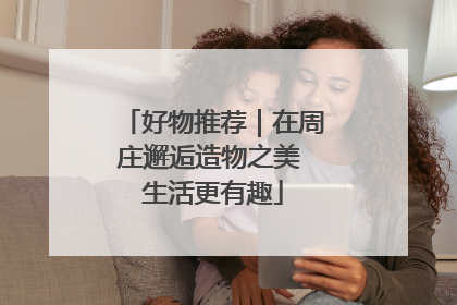好物推荐｜在周庄邂逅造物之美 生活更有趣