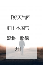好天气回归！本周气温将一路飙升