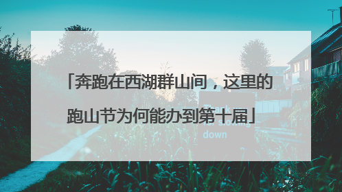 奔跑在西湖群山间，这里的跑山节为何能办到第十届