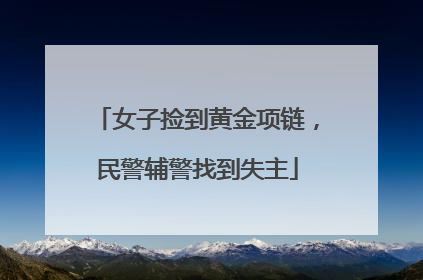 女子捡到黄金项链，民警辅警找到失主