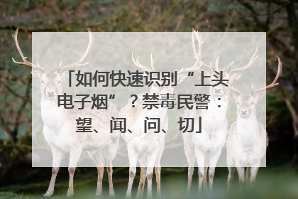 如何快速识别“上头电子烟”？禁毒民警：望、闻、问、切