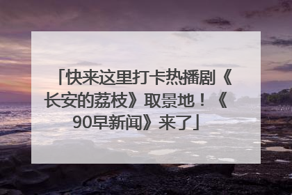 快来这里打卡热播剧《长安的荔枝》取景地！《90早新闻》来了