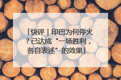 快评｜印巴为何停火？已达成“一场胜利，各自表述”的效果