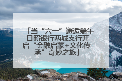当“六一”邂逅端午 日照银行两城支行开启“金融启蒙+文化传承”奇妙之旅