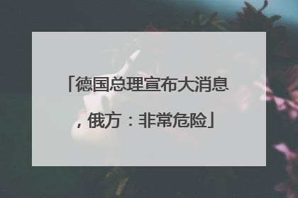 德国总理宣布大消息，俄方：非常危险