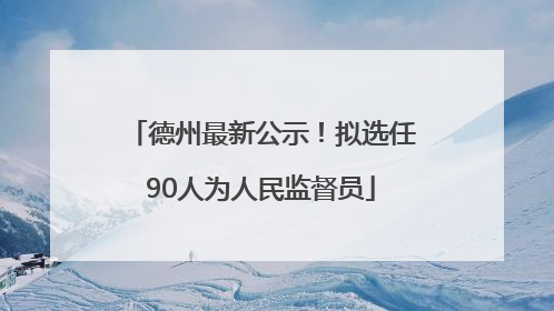 德州最新公示！拟选任90人为人民监督员