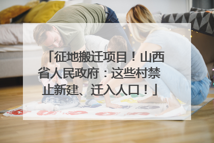 征地搬迁项目！山西省人民政府：这些村禁止新建、迁入人口！