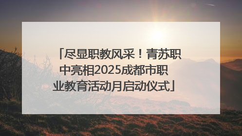 尽显职教风采！青苏职中亮相2025成都市职业教育活动月启动仪式