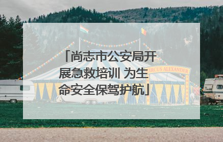 尚志市公安局开展急救培训 为生命安全保驾护航