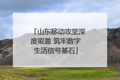 山东移动攻坚深度覆盖 筑牢数字生活信号基石