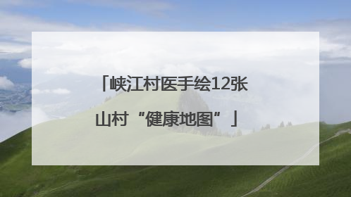 峡江村医手绘12张山村“健康地图”