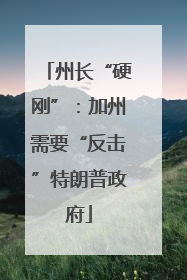 州长“硬刚”：加州需要“反击”特朗普政府