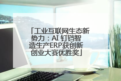 工业互联网生态新势力：AI 钉铛智造生产ERP获创新创业大赛优胜奖