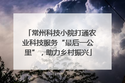 常州科技小院打通农业科技服务“最后一公里”，助力乡村振兴