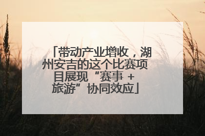 带动产业增收，湖州安吉的这个比赛项目展现“赛事 + 旅游”协同效应
