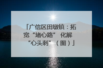 广信区田墩镇：拓宽“堵心路” 化解“心头刺”（图）