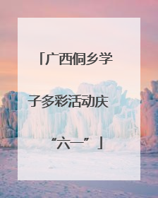 广西侗乡学子多彩活动庆“六一”