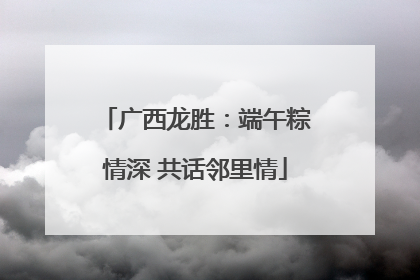 广西龙胜：端午粽情深 共话邻里情