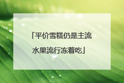 平价雪糕仍是主流 水果流行冻着吃