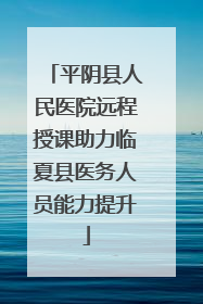 平阴县人民医院远程授课助力临夏县医务人员能力提升