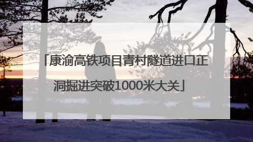 康渝高铁项目青村隧道进口正洞掘进突破1000米大关
