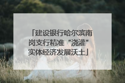 建设银行哈尔滨南岗支行精准“浇灌”实体经济发展沃土