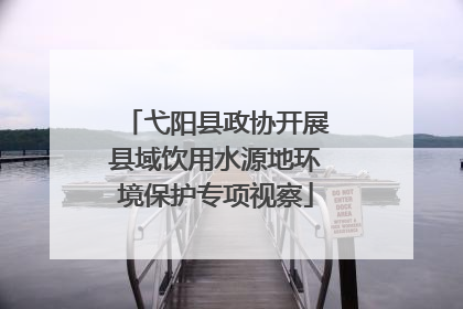弋阳县政协开展县域饮用水源地环境保护专项视察
