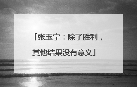 张玉宁：除了胜利，其他结果没有意义