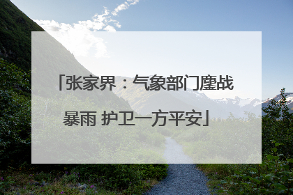 张家界：气象部门鏖战暴雨 护卫一方平安
