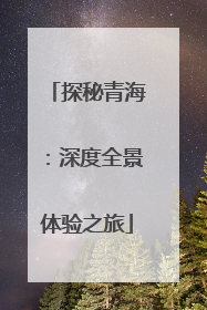 探秘青海：深度全景体验之旅