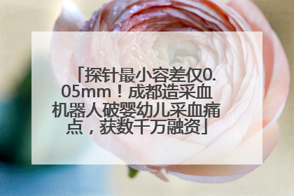 探针最小容差仅0.05mm！成都造采血机器人破婴幼儿采血痛点，获数千万融资