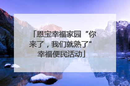 恩宝幸福家园“你来了，我们就熟了” 幸福便民活动