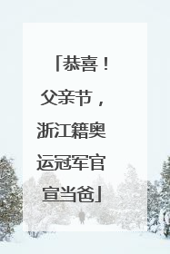 恭喜！父亲节，浙江籍奥运冠军官宣当爸