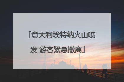意大利埃特纳火山喷发 游客紧急撤离