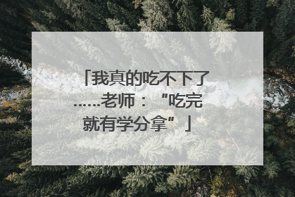 我真的吃不下了……老师：“吃完就有学分拿”