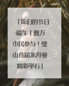 我们的节日·端午丨数万市民参与！璧山首届龙舟赛精彩举行