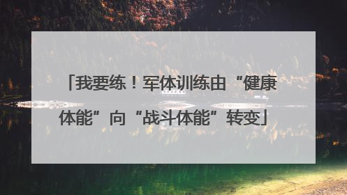 我要练！军体训练由“健康体能”向“战斗体能”转变