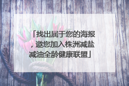 找出属于您的海报，邀您加入株洲减盐减油全龄健康联盟