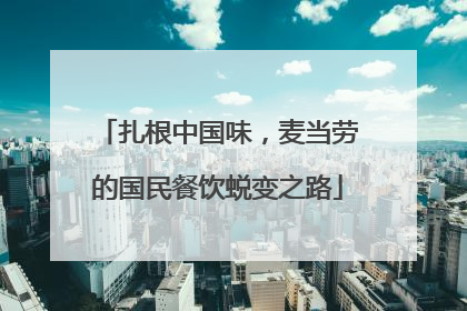 扎根中国味，麦当劳的国民餐饮蜕变之路