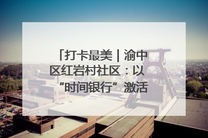 打卡最美｜渝中区红岩村社区：以“时间银行”激活垃圾分类新动能