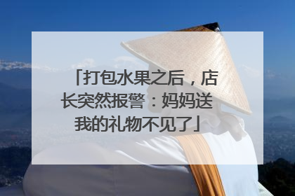 打包水果之后，店长突然报警：妈妈送我的礼物不见了