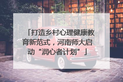 打造乡村心理健康教育新范式，河南师大启动“润心者计划”