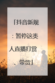 抖音新规：暂停这类人直播打赏、带货