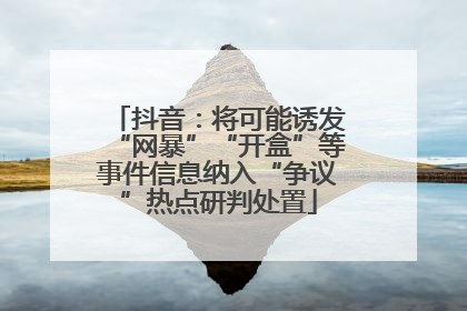抖音：将可能诱发“网暴”“开盒”等事件信息纳入“争议”热点研判处置