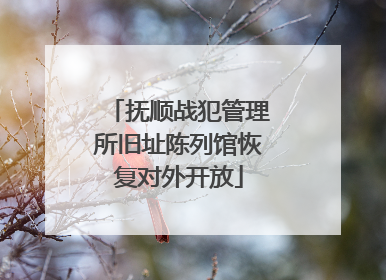 抚顺战犯管理所旧址陈列馆恢复对外开放