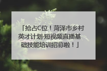 抢占C位！菏泽市乡村英才计划·短视频直播基础技能培训招募啦！
