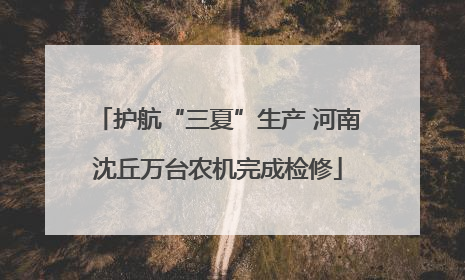 护航“三夏”生产 河南沈丘万台农机完成检修