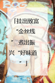挂出致富 “金丝线” 煮出振兴“好味道”