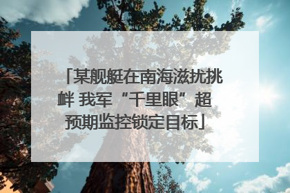 某舰艇在南海滋扰挑衅 我军“千里眼”超预期监控锁定目标