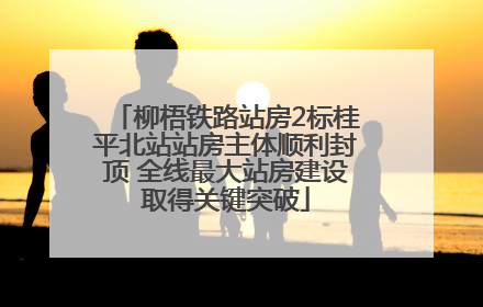 柳梧铁路站房2标桂平北站站房主体顺利封顶 全线最大站房建设取得关键突破